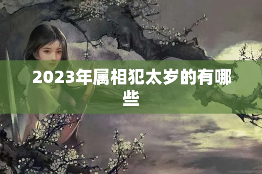 2023年属相犯太岁的有哪些