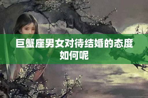 巨蟹座男女对待结婚的态度如何呢