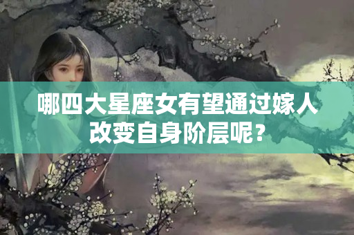 哪四大星座女有望通过嫁人改变自身阶层呢？