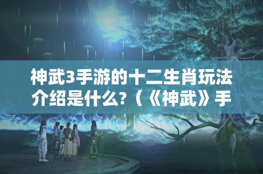 神武3手游的十二生肖玩法介绍是什么?（《神武》手游十二生肖闹新春）