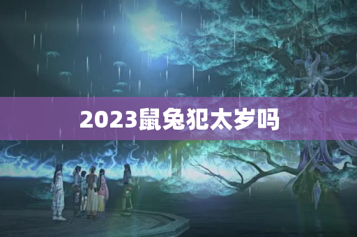 2023鼠兔犯太岁吗