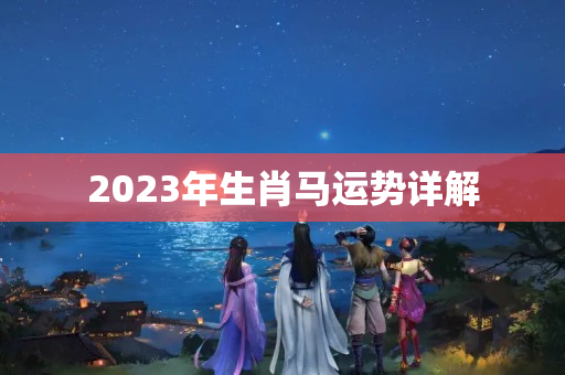 2023年生肖马运势详解