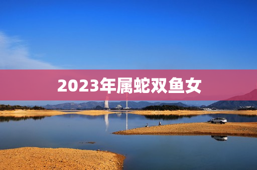 2023年属蛇双鱼女