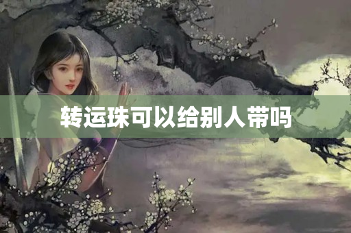 转运珠可以给别人带吗