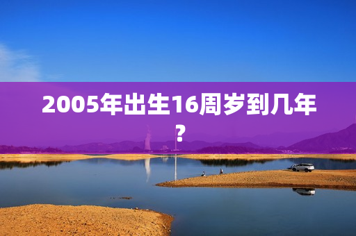 2005年出生16周岁到几年？