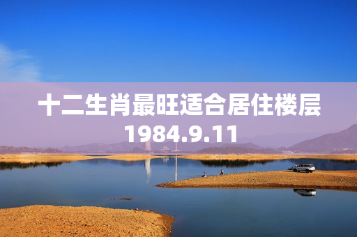 十二生肖最旺适合居住楼层1984.9.11