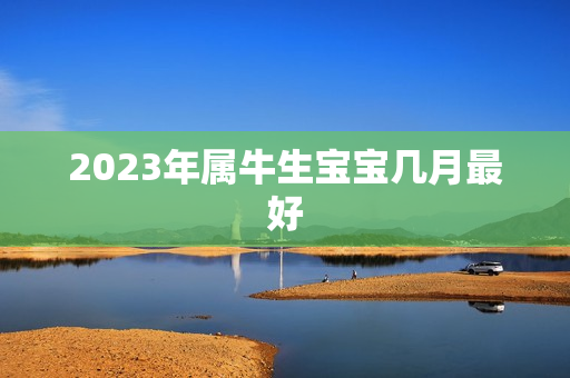 2023年属牛生宝宝几月最好