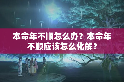 本命年不顺怎么办？本命年不顺应该怎么化解？