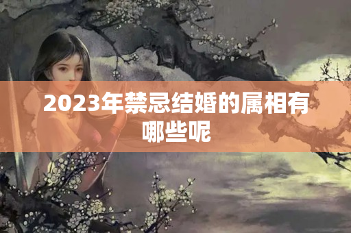 2023年禁忌结婚的属相有哪些呢