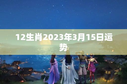 12生肖2023年3月15日运势