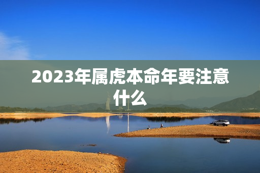 2023年属虎本命年要注意什么