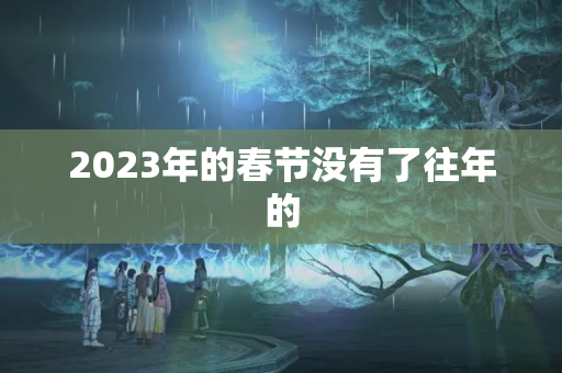 2023年的春节没有了往年的