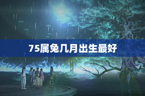 75属兔几月出生最好