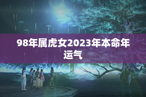 98年属虎女2023年本命年运气