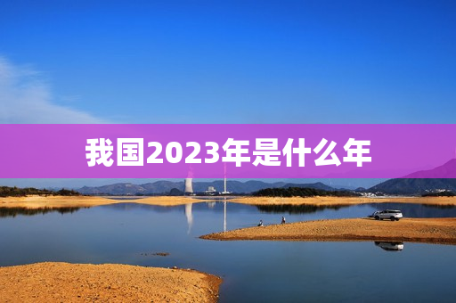 我国2023年是什么年