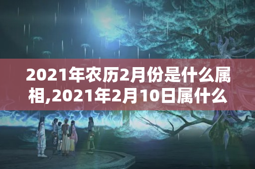 2021年农历2月份是什么属相,2021年2月10日属什么生肖