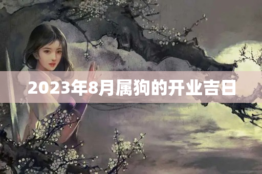 2023年8月属狗的开业吉日