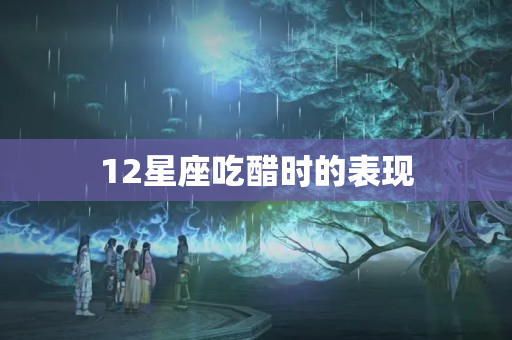 12星座吃醋时的表现