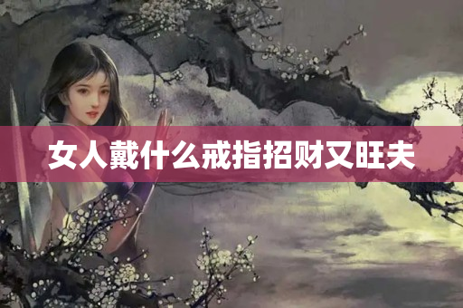 女人戴什么戒指招财又旺夫