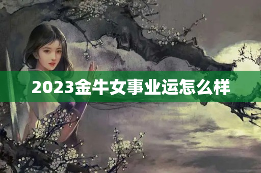 2023金牛女事业运怎么样