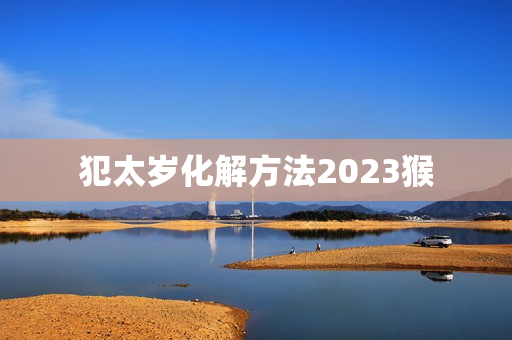 犯太岁化解方法2023猴