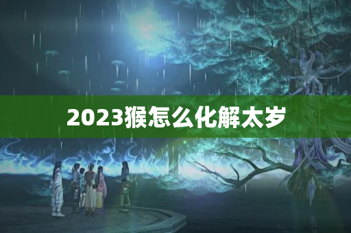 2023猴怎么化解太岁