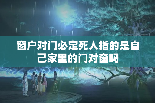 窗户对门必定死人指的是自己家里的门对窗吗