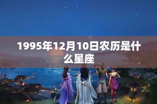 1995年12月10日农历是什么星座