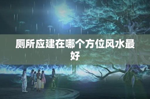 厕所应建在哪个方位风水最好