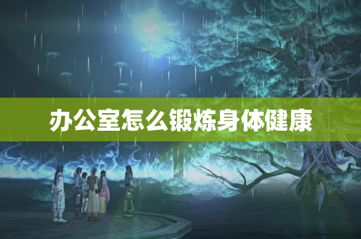 办公室怎么锻炼身体健康