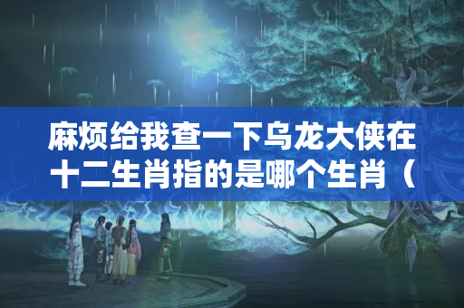 麻烦给我查一下乌龙大侠在十二生肖指的是哪个生肖（猜生肖:山羊过道弯曲曲、大侠路过此关口、万里征途千）