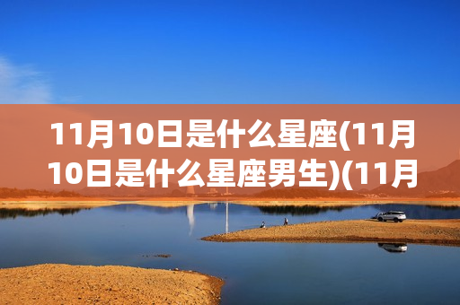 11月10日是什么星座(11月10日是什么星座男生)(11月10日,是什么星座)