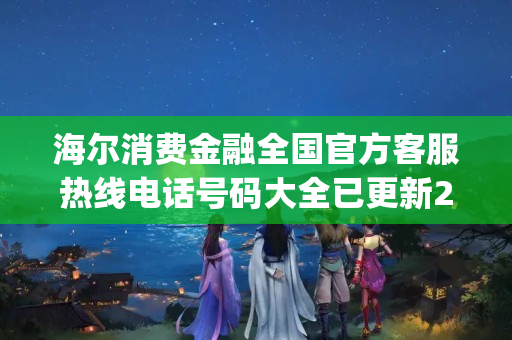 海尔消费金融全国官方客服热线电话号码大全已更新2023(今日/更新中)