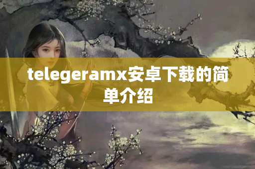 telegeramx安卓下载的简单介绍