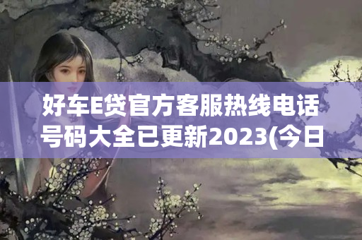 好车E贷官方客服热线电话号码大全已更新2023(今日/更新中)(好车e贷平台正规吗)