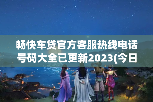 畅快车贷官方客服热线电话号码大全已更新2023(今日/更新中)(畅快车贷app电话)