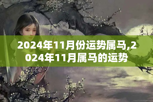 2024年11月份运势属马,2024年11月属马的运势