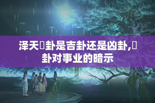 泽天夬卦是吉卦还是凶卦,夬卦对事业的暗示