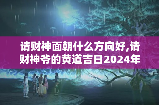 请财神面朝什么方向好,请财神爷的黄道吉日2024年