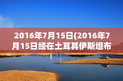 2016年7月15日(2016年7月15日经在土耳其伊斯坦布尔举行的)(2016年7月16号)