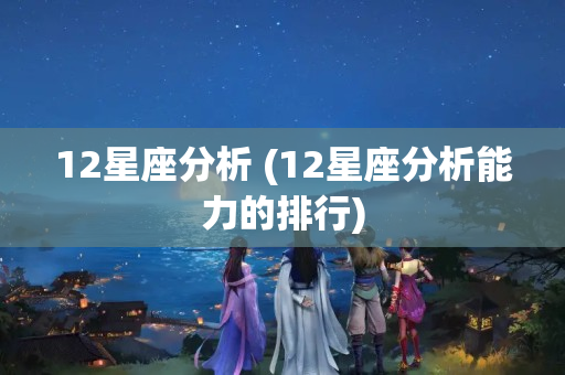 12星座分析 (12星座分析能力的排行)