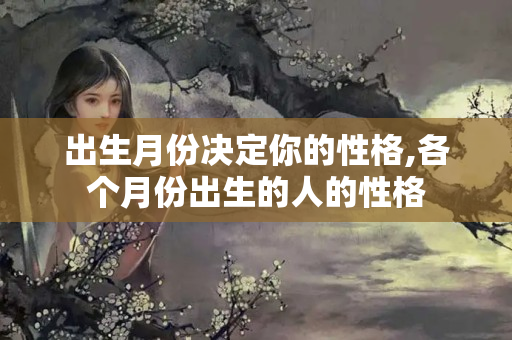 出生月份决定你的性格,各个月份出生的人的性格