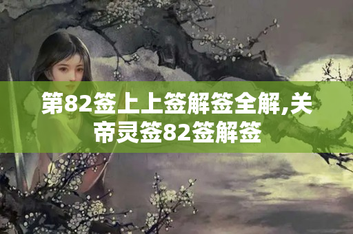 第82签上上签解签全解,关帝灵签82签解签