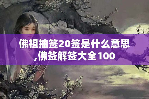 佛祖抽签20签是什么意思,佛签解签大全100