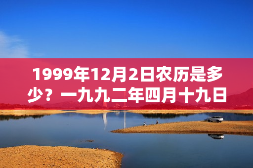 1999年12月2日农历是多少？一九九二年四月十九日阳历是多少