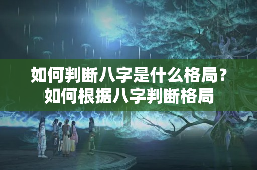 如何判断八字是什么格局？如何根据八字判断格局