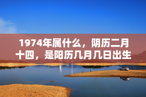 1974年属什么，阴历二月十四，是阳历几月几日出生？农历九月二十四是阳历多少