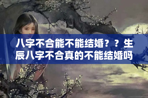 八字不合能不能结婚？？生辰八字不合真的不能结婚吗