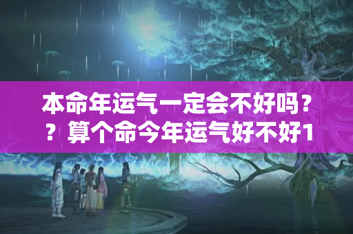 本命年运气一定会不好吗？？算个命今年运气好不好1991农历5月