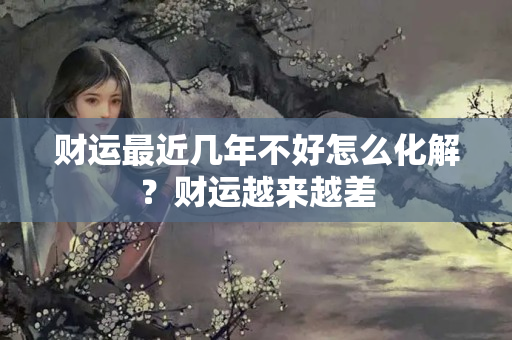 财运最近几年不好怎么化解？财运越来越差